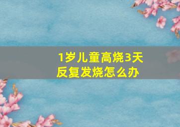 1岁儿童高烧3天 反复发烧怎么办